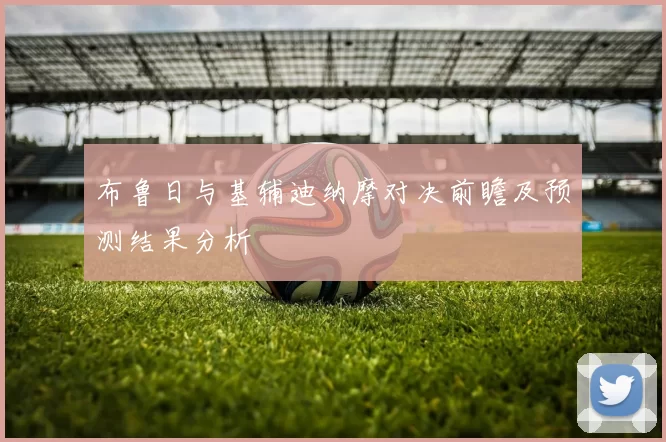 布鲁日与基辅迪纳摩对决前瞻及预测结果分析