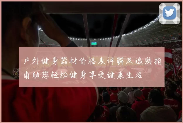 户外健身器材价格表详解及选购指南助您轻松健身享受健康生活